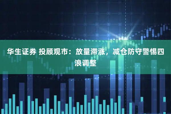 华生证券 投顾观市：放量滞涨，减仓防守警惕四浪调整