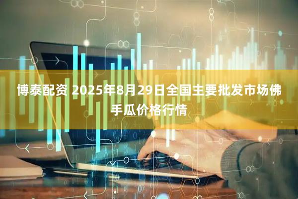 博泰配资 2025年8月29日全国主要批发市场佛手瓜价格行情