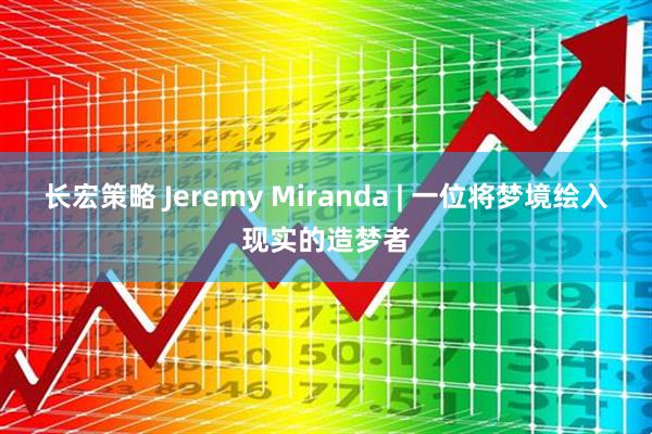 长宏策略 Jeremy Miranda | 一位将梦境绘入现实的造梦者