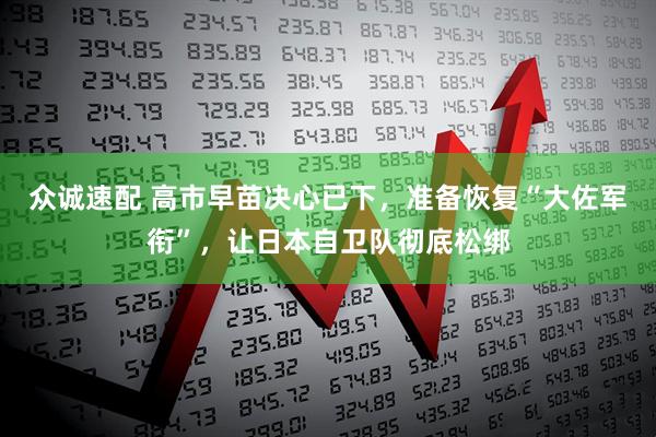 众诚速配 高市早苗决心已下，准备恢复“大佐军衔”，让日本自卫队彻底松绑