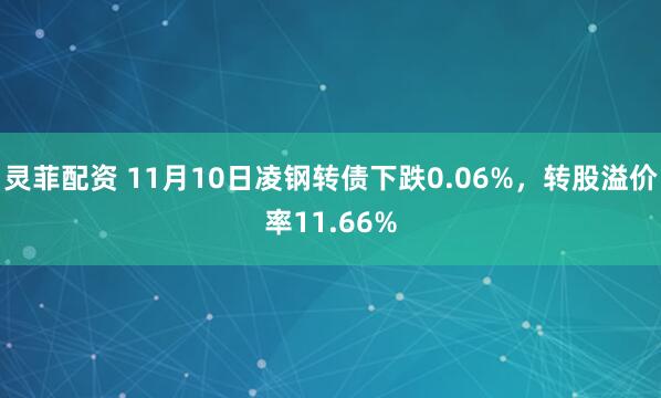 灵菲配资 11月10日凌钢转债下跌0.06%，转股溢价率11.66%