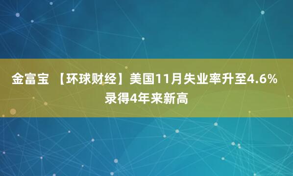 金富宝 【环球财经】美国11月失业率升至4.6% 录得4年来新高